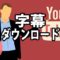 YouTubeの字幕をダウンロードする方法について解説