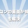 画面の小さいパソコン問題を改善